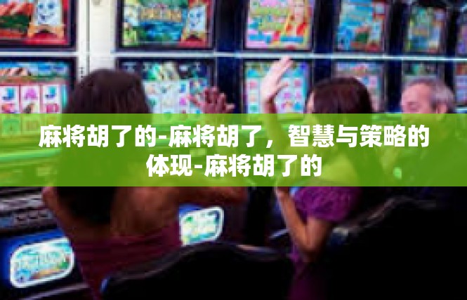 麻将胡了的-麻将胡了，智慧与策略的体现-麻将胡了的