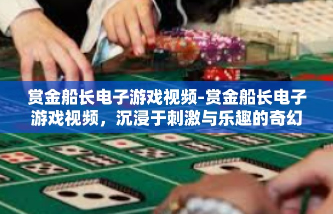 赏金船长电子游戏视频-赏金船长电子游戏视频，沉浸于刺激与乐趣的奇幻世界-赏金船长电子游戏视频