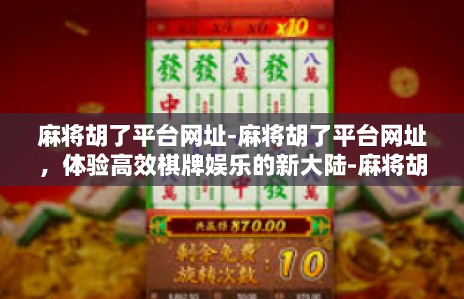 麻将胡了平台网址-麻将胡了平台网址，体验高效棋牌娱乐的新大陆-麻将胡了平台网址