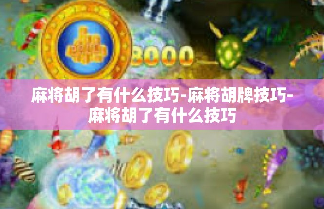 麻将胡了有什么技巧-麻将胡牌技巧-麻将胡了有什么技巧
