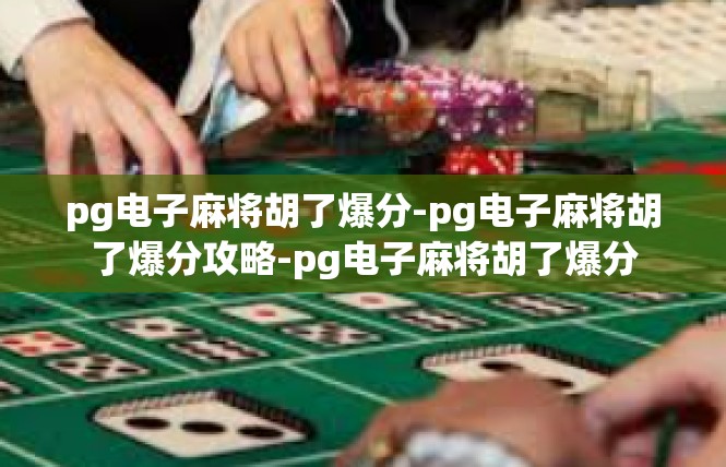 pg电子麻将胡了爆分-pg电子麻将胡了爆分攻略-pg电子麻将胡了爆分
