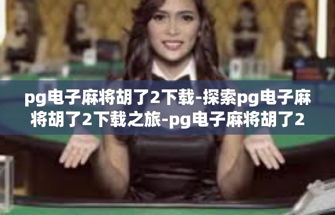 pg电子麻将胡了2下载-探索pg电子麻将胡了2下载之旅-pg电子麻将胡了2下载