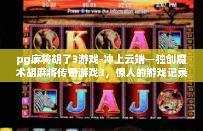 pg麻将胡了3游戏-冲上云端—独创魔术胡麻将传奇游戏3，惊人的游戏记录-pg麻将胡了3游戏