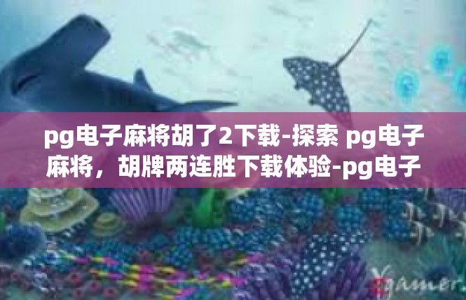pg电子麻将胡了2下载-探索 pg电子麻将，胡牌两连胜下载体验-pg电子麻将胡了2下载