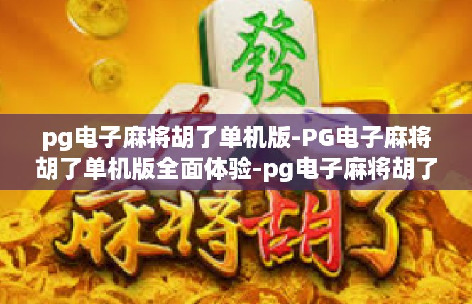 pg电子麻将胡了单机版-PG电子麻将胡了单机版全面体验-pg电子麻将胡了单机版