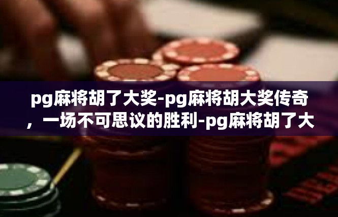 pg麻将胡了大奖-pg麻将胡大奖传奇，一场不可思议的胜利-pg麻将胡了大奖