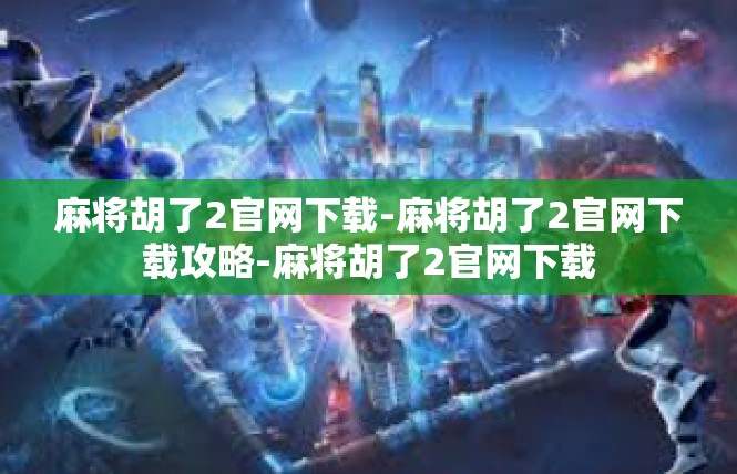 麻将胡了2官网下载-麻将胡了2官网下载攻略-麻将胡了2官网下载