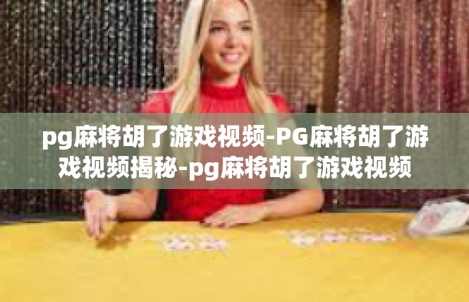 pg麻将胡了游戏视频-PG麻将胡了游戏视频揭秘-pg麻将胡了游戏视频
