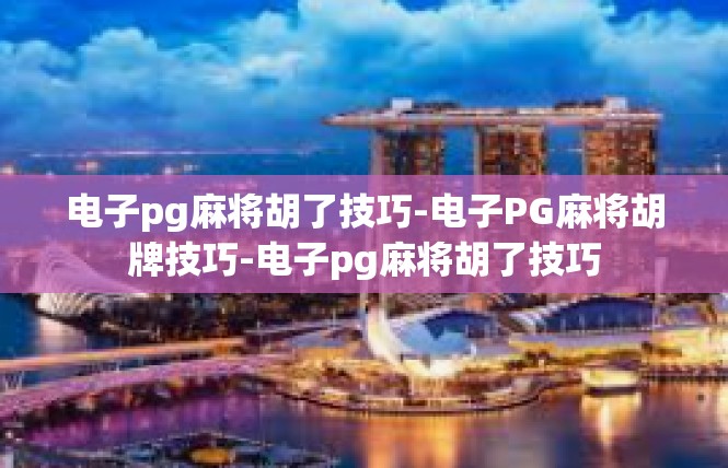 电子pg麻将胡了技巧-电子PG麻将胡牌技巧-电子pg麻将胡了技巧