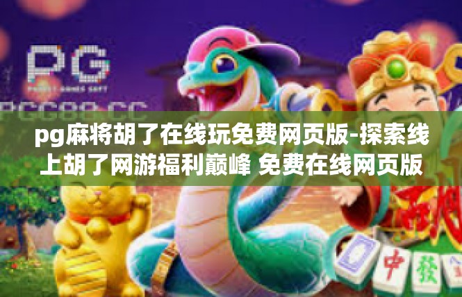 pg麻将胡了在线玩免费网页版-探索线上胡了网游福利巅峰 免费在线网页版 Pg麻将带你领胡好事-pg麻将胡了在线玩免费网页版