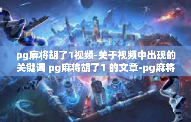pg麻将胡了1视频-关于视频中出现的关键词 pg麻将胡了1 的文章-pg麻将胡了1视频