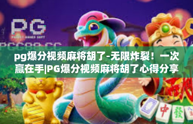 pg爆分视频麻将胡了-无限炸裂！一次赢在手|PG爆分视频麻将胡了心得分享-pg爆分视频麻将胡了