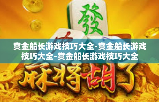赏金船长游戏技巧大全-赏金船长游戏技巧大全-赏金船长游戏技巧大全