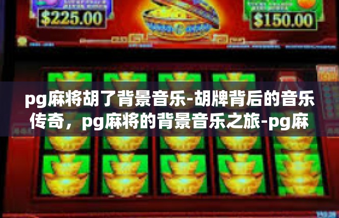 pg麻将胡了背景音乐-胡牌背后的音乐传奇，pg麻将的背景音乐之旅-pg麻将胡了背景音乐