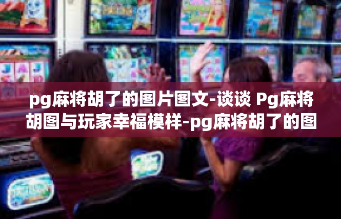 pg麻将胡了的图片图文-谈谈 Pg麻将胡图与玩家幸福模样-pg麻将胡了的图片图文