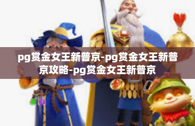 pg赏金女王新普京-pg赏金女王新普京攻略-pg赏金女王新普京