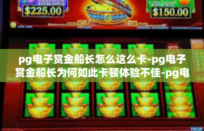 pg电子赏金船长怎么这么卡-pg电子赏金船长为何如此卡顿体验不佳-pg电子赏金船长怎么这么卡