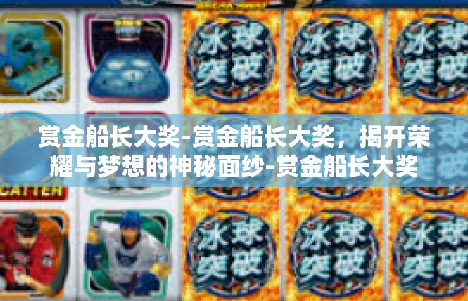 赏金船长大奖-赏金船长大奖，揭开荣耀与梦想的神秘面纱-赏金船长大奖