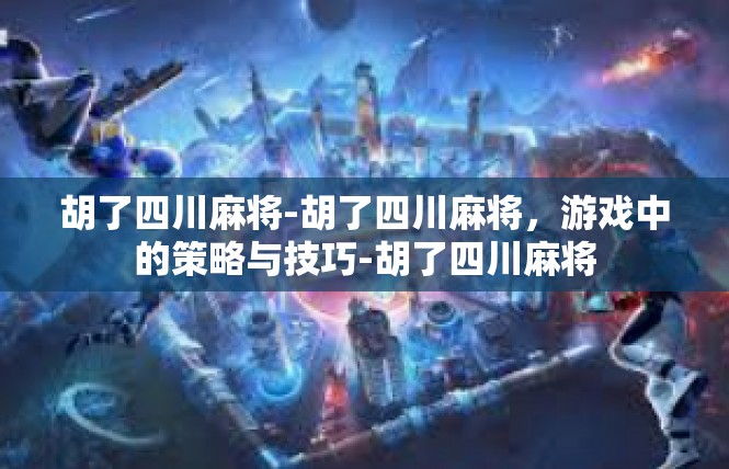 胡了四川麻将-胡了四川麻将，游戏中的策略与技巧-胡了四川麻将