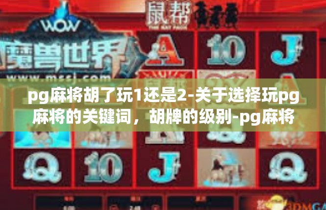 pg麻将胡了玩1还是2-关于选择玩pg麻将的关键词，胡牌的级别-pg麻将胡了玩1还是2