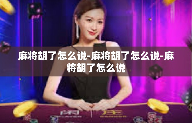 麻将胡了怎么说-麻将胡了怎么说-麻将胡了怎么说