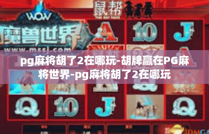pg麻将胡了2在哪玩-胡牌赢在PG麻将世界-pg麻将胡了2在哪玩