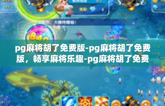 pg麻将胡了免费版-pg麻将胡了免费版，畅享麻将乐趣-pg麻将胡了免费版