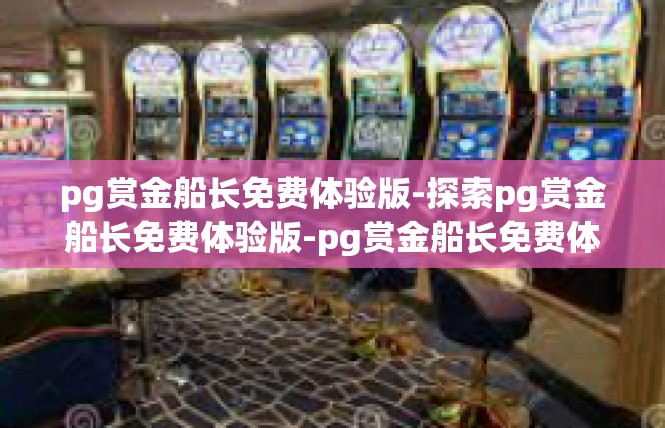 pg赏金船长免费体验版-探索pg赏金船长免费体验版-pg赏金船长免费体验版