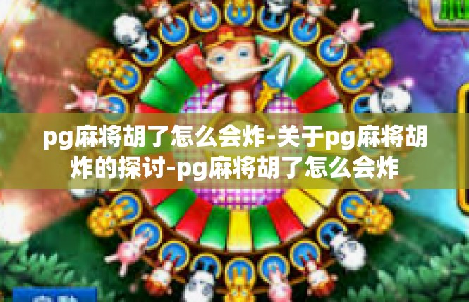 pg麻将胡了怎么会炸-关于pg麻将胡炸的探讨-pg麻将胡了怎么会炸