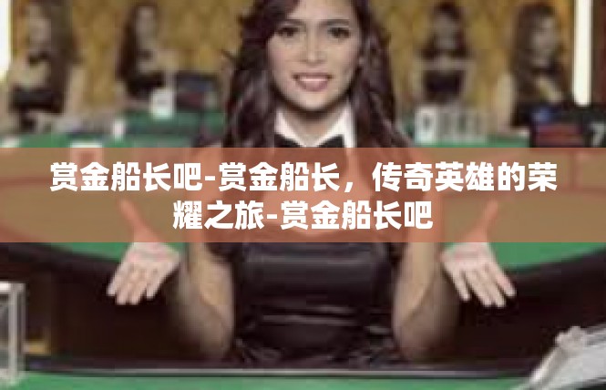 赏金船长吧-赏金船长，传奇英雄的荣耀之旅-赏金船长吧