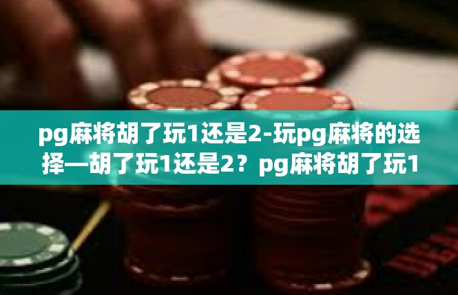 pg麻将胡了玩1还是2-玩pg麻将的选择—胡了玩1还是2？pg麻将胡了玩1还是2