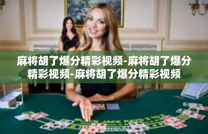 麻将胡了爆分精彩视频-麻将胡了爆分精彩视频-麻将胡了爆分精彩视频