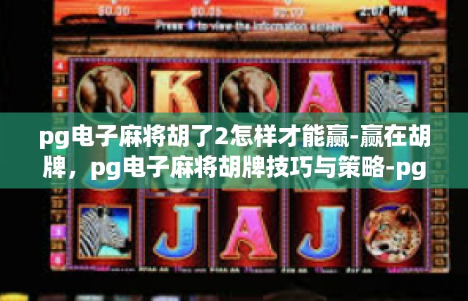 pg电子麻将胡了2怎样才能赢-赢在胡牌，pg电子麻将胡牌技巧与策略-pg电子麻将胡了2怎样才能赢