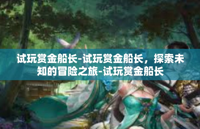 试玩赏金船长-试玩赏金船长，探索未知的冒险之旅-试玩赏金船长