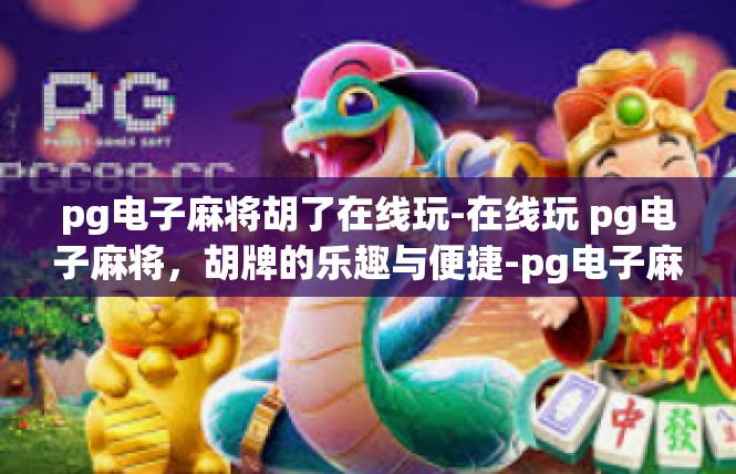 pg电子麻将胡了在线玩-在线玩 pg电子麻将，胡牌的乐趣与便捷-pg电子麻将胡了在线玩
