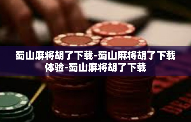 蜀山麻将胡了下载-蜀山麻将胡了下载体验-蜀山麻将胡了下载