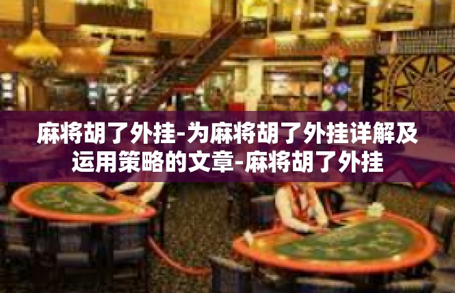 麻将胡了外挂-为麻将胡了外挂详解及运用策略的文章-麻将胡了外挂
