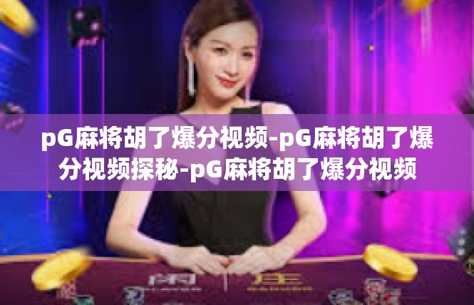 pG麻将胡了爆分视频-pG麻将胡了爆分视频探秘-pG麻将胡了爆分视频