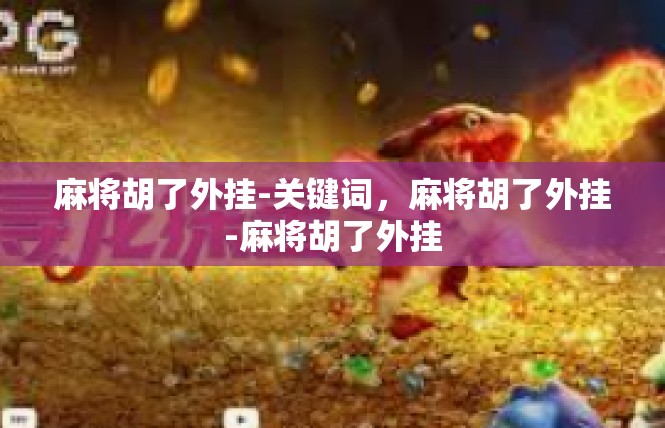 麻将胡了外挂-关键词，麻将胡了外挂-麻将胡了外挂