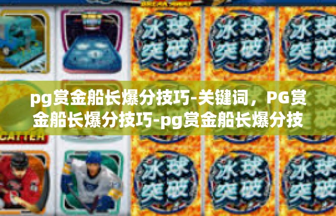pg赏金船长爆分技巧-关键词，PG赏金船长爆分技巧-pg赏金船长爆分技巧