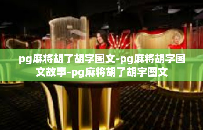 pg麻将胡了胡字图文-pg麻将胡字图文故事-pg麻将胡了胡字图文