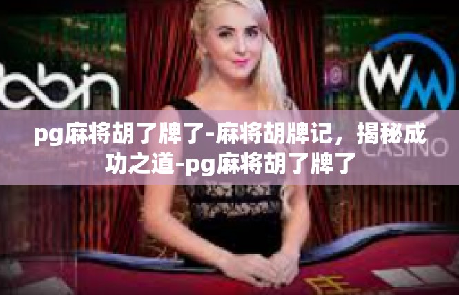pg麻将胡了牌了-麻将胡牌记，揭秘成功之道-pg麻将胡了牌了