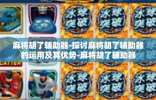 麻将胡了辅助器-探讨麻将胡了辅助器的运用及其优势-麻将胡了辅助器