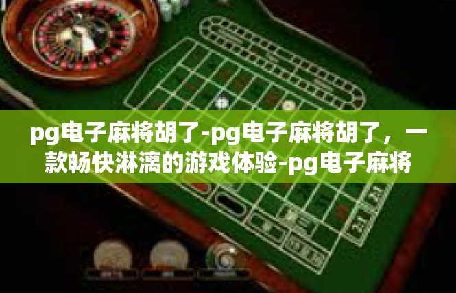 pg电子麻将胡了-pg电子麻将胡了，一款畅快淋漓的游戏体验-pg电子麻将胡了