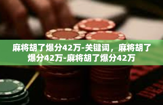 麻将胡了爆分42万-关键词，麻将胡了爆分42万-麻将胡了爆分42万