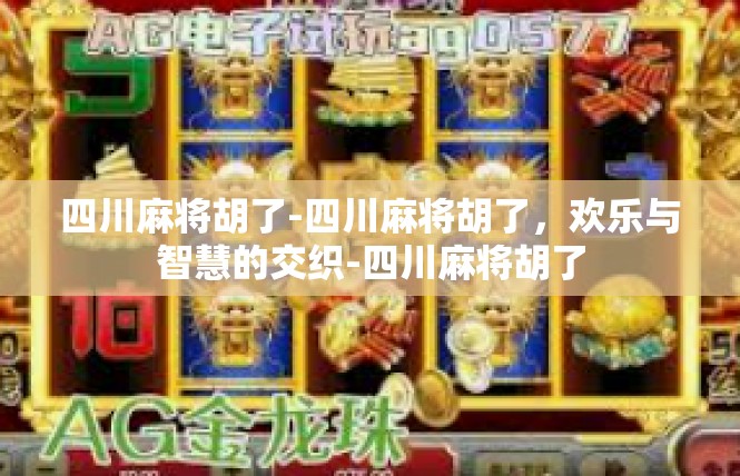 四川麻将胡了-四川麻将胡了，欢乐与智慧的交织-四川麻将胡了