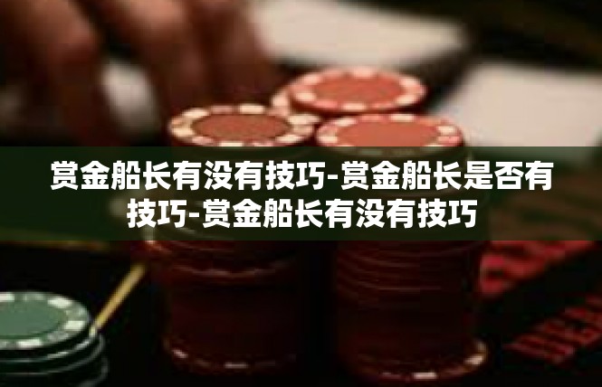 赏金船长有没有技巧-赏金船长是否有技巧-赏金船长有没有技巧