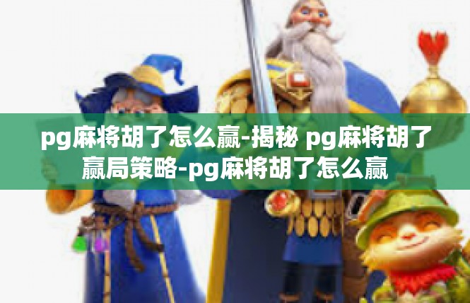 pg麻将胡了怎么赢-揭秘 pg麻将胡了赢局策略-pg麻将胡了怎么赢