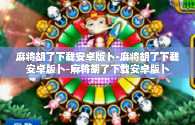 麻将胡了下载安卓版卜-麻将胡了下载安卓版卜-麻将胡了下载安卓版卜