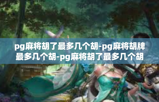 pg麻将胡了最多几个胡-pg麻将胡牌最多几个胡-pg麻将胡了最多几个胡
